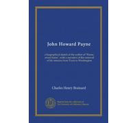 John Howard Payne: a biographical sketch of the author of "Home, sweet home", with a narrative of the removal of his remains from Tunis to Washington