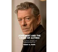 JOHN HURT AND THE CRAFT OF ACTING: The Life, Career, and Legacy of a Distinguished British Actor