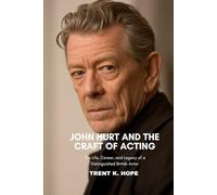 JOHN HURT AND THE CRAFT OF ACTING: The Life, Career, and Legacy of a Distinguished British Actor