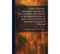John I. Nolan. Memorial Addresses Delivered in the House of Representative of the United States in Memory of John I. Nolan