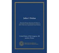 John I Nolan: Memorial addresses delivered in the House of representatives of the United States in memory of John I. Nolan, late a representative from California