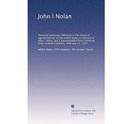John I Nolan: Memorial addresses delivered in the House of representatives of the United States in memory of John I. Nolan, late a representative from ... Sixty-seventh Congress. February 25, 1923