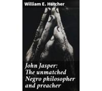 John Jasper: The Unmatched Negro Philosopher And Preacher (ebook)