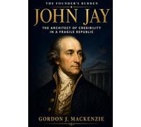 John Jay: The Architect of Credibility in a Fragile Republic (The Founder’s Burden)