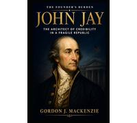 John Jay: The Architect of Credibility in a Fragile Republic (The Founder’s Burden)