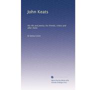 John Keats: His life and poetry, his friends, critics and after-fame: Volume 1