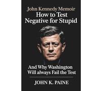JOHN KENNEDY MEMOIR HOW TO TEST NEGATIVE FOR STUPID: And Why Washington Will Always Fail the Test