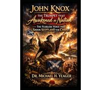 John Knox - The Trumpet That Awakened a Nation: The Fearless Voice That Shook Scotland for Christ