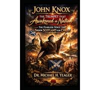 John Knox - The Trumpet That Awakened a Nation: The Fearless Voice That Shook Scotland for Christ