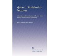 (John L. Stoddard's) lectures: Illustrated and embellished with views of the world's famous places and people