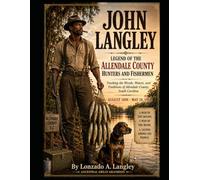 JOHN LANGLEY Legend of the Allendale County Hunters and Fishermen: Tracking the Woods, Waters, and Traditions of Allendale County, South Carolina 1888-1964