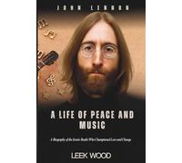 JOHN LENNON A LIFE OF PEACE AND MUSIC: A Biography of the Iconic Beatle Who Championed Love and Change (Biographies of Music Legends)
