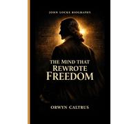 JOHN LOCKE BIOGRAPHY: THE MIND THAT REWROTE FREEDOM