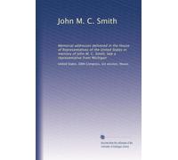 John M. C. Smith: Memorial addresses delivered in the House of Representatives of the United States in memory of John M. C. Smith, late a representative from Michigan