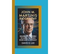 JOHN M. MARTINIS BIOGRAPHY: Building the Impossible - The Science and Stories Behind Quantum Supremacy