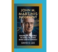 JOHN M. MARTINIS BIOGRAPHY: Building the Impossible - The Science and Stories Behind Quantum Supremacy
