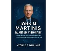 John M. Martinis: Quantum Visionary: Charting the Future of Computing Through Superconducting Innovation (Nobel Prize Winners 2025: Pioneers of Progress and Peace)