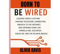 JOHN MALONE BIOGRAPHY Born to Be Wired: Lessons from a Lifetime Shaping Television, Connecting America to the Internet, and Growing Icons like Formula One, Discovery, Sirius XM, and the Atlanta Braves