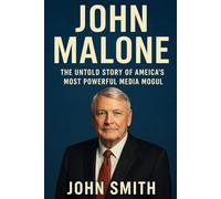 JOHN MALONE: THE UNTOLD STORY OF AMEICA'S MOST POWERFUL MEDIA MOGUL