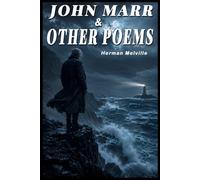 JOHN MARR AND OTHER POEMS (SPECIAL ANNOTATED EDITION): A Timeless Collection of Maritime Poetry, Human Reflection, and Literary Excellence by Herman Melville