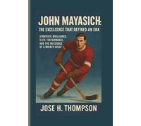 JOHN MAYASICH: THE EXCELLENCE THAT DEFINED AN ERA: STRATEGIC BRILLIANCE, ELITE PERFORMANCE, AND THE INFLUENCE OF A HOCKEY GREAT