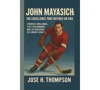JOHN MAYASICH: THE EXCELLENCE THAT DEFINED AN ERA: STRATEGIC BRILLIANCE, ELITE PERFORMANCE, AND THE INFLUENCE OF A HOCKEY GREAT