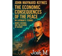 John Maynard Keynes' The Economic Consequences of the Peace in Layman's Terms: Money, Revenge, and the Lessons of History (Economic Theory In Layman’s Terms)