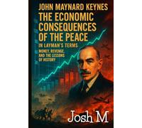 John Maynard Keynes' The Economic Consequences of the Peace in Layman's Terms: Money, Revenge, and the Lessons of History (Economic Theory In Layman’s Terms)