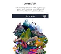 John Muir : Nature Writings: The Story of My Boyhood and Youth; My First Summer in the Sierra; The Mountains of California; Stickeen; Essays