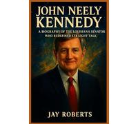 JOHN NEELY KENNEDY: A Biography of the Louisiana Senator Who Redefined Straight Talk