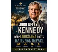 JOHN NEELY KENNEDY-DEEP LOUISIANA ROOTS NATIONAL IMPACT: The True Story of How Small-Town Values Built Unshakable Character on the Path to the U.S. Senate