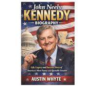 JOHN NEELY KENNEDY: Life, Legacy and Success Story of America's Most Funny and Quotable Senator