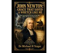 JOHN NEWTON: GRACE THAT SAVED A WRETCH LIKE ME: The Astonishing Journey of the Man Who Wrote Amazing Grace