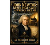 JOHN NEWTON: GRACE THAT SAVED A WRETCH LIKE ME: The Astonishing Journey of the Man Who Wrote Amazing Grace