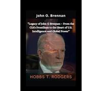 John O. Brennan: “Legacy of John O. Brennan - From the CIA’s Frontlines to the Heart of U.S. Intelligence and Global Power”
