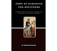 John of Damascus for Beginners: Understanding His Life, Exposition, and Role in Church History (THE FORGOTTEN FATHERS)