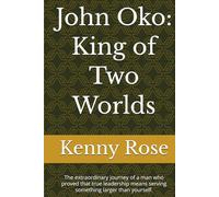John Oko: King of Two Worlds: The extraordinary journey of a man who proved that true leadership means serving something larger than yourself.