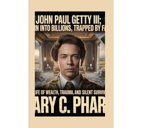 JOHN PAUL GETTY III:: Born Into Billions, Trapped by Fate - A Life of Wealth, Trauma, and Silent Survival