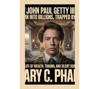 JOHN PAUL GETTY III:: Born Into Billions, Trapped by Fate - A Life of Wealth, Trauma, and Silent Survival