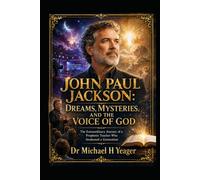 JOHN PAUL JACKSON: DREAMS, MYSTERIES, AND THE VOICE OF GOD: The Extraordinary Journey of a Prophetic Teacher Who Awakened a Generation