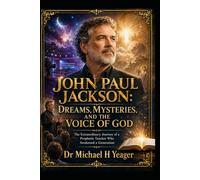 JOHN PAUL JACKSON: DREAMS, MYSTERIES, AND THE VOICE OF GOD: The Extraordinary Journey of a Prophetic Teacher Who Awakened a Generation