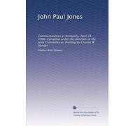 John Paul Jones: Commemoration at Annapolis, April 24, 1906. Compiled under the direction of the Joint Committee on Printing by Charles W. Stewart