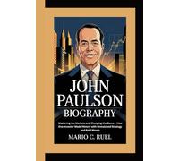 JOHN PAULSON BIOGRAPHY: Mastering the Markets and Changing the Game - How One Investor Made History with Unmatched Strategy and Bold Moves