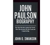 JOHN PAULSON BIOGRAPHY: The Man Who Bet Against the World - How One Investor Saw the Crash and Cashed In Big