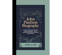 JOHN PAULSON BIOGRAPHY: The Story of America's Most Famous Hedge Fund Manager - How He Outsmarted the Market and Changed Financial History