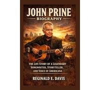 JOHN PRINE BIOGRAPHY: THE LIFE STORY OF A LEGENDARY SONGWRITER, STORYTELLER, AND VOICE OF AMERICANA