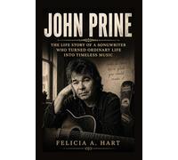 JOHN PRINE: THE LIFE STORY OF A SONGWRITER WHO TURNED ORDINARY LIFE INTO TIMELESS MUSIC
