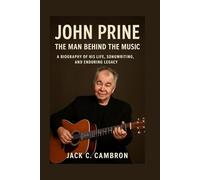 JOHN PRINE: THE MAN BEHIND THE MUSIC: A Biography Of His Life, Songwriting, And Enduring Legacy