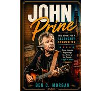 John Prine The Story of a Legendary Songwriter: From Humble Beginnings to a Voice of the People-A Life in Music