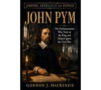 John Pym: The Parliamentarian Who Took on the King and Helped Ignite the Civil War (Empire, Rebellion and Power)